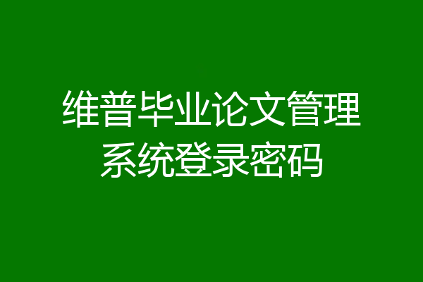 维普毕业论文管理系统登录密码