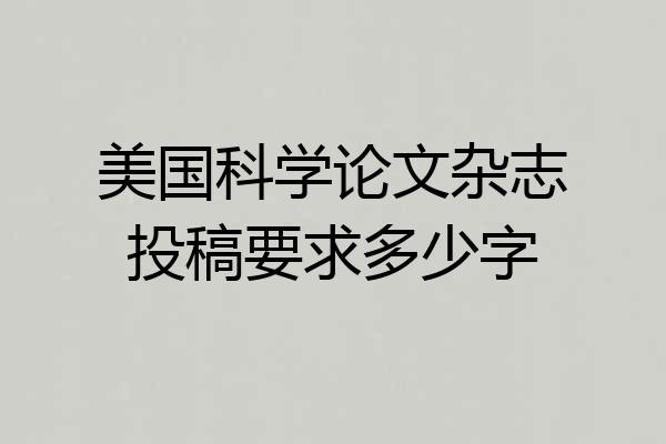 美国科学论文杂志投稿要求多少字