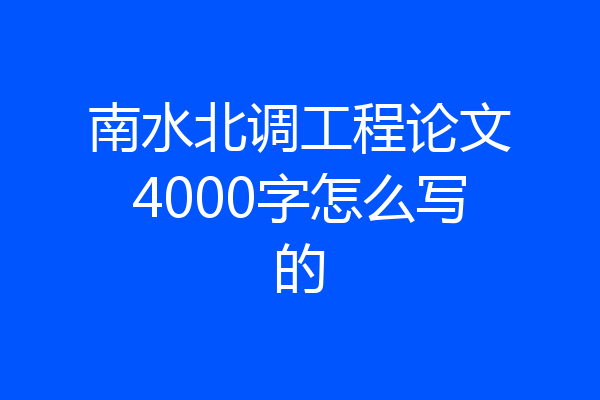 南水北调工程论文4000字怎么写的