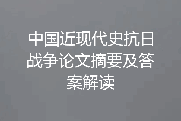 中国近现代史抗日战争论文摘要及答案解读