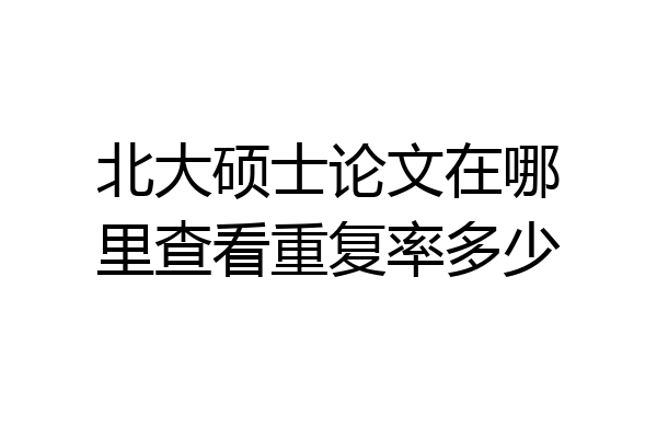 北大硕士论文在哪里查看重复率多少