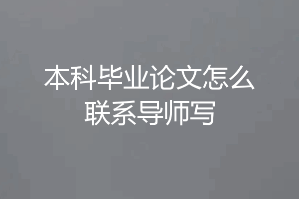 本科毕业论文怎么联系导师写