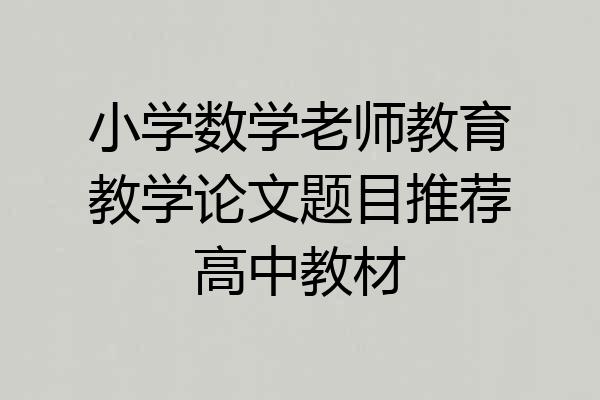 小学数学老师教育教学论文题目推荐高中教材