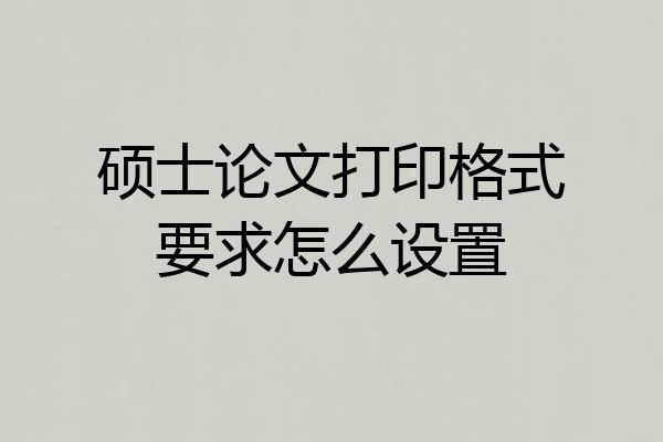 硕士论文打印格式要求怎么设置