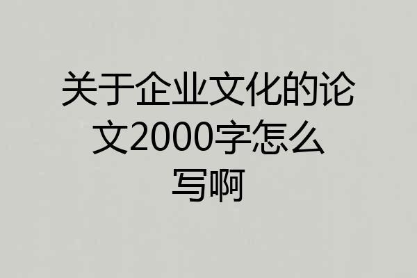 关于企业文化的论文2000字怎么写啊