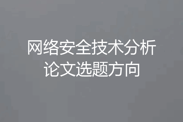 网络安全技术分析论文选题方向
