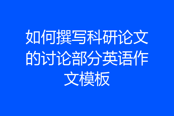 如何撰写科研论文的讨论部分英语作文模板