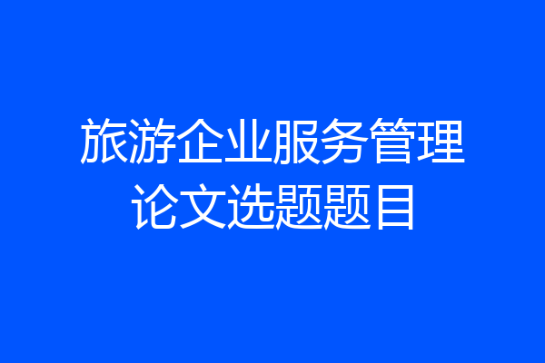 旅游企业服务管理论文选题题目