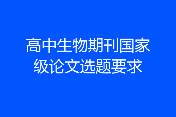 高中生物期刊国家级论文选题要求