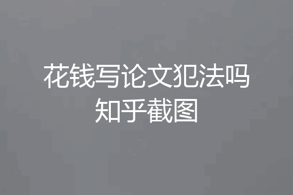 花钱写论文犯法吗知乎截图