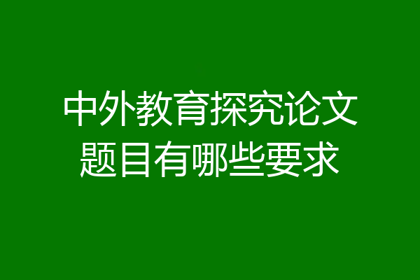 中外教育探究论文题目有哪些要求