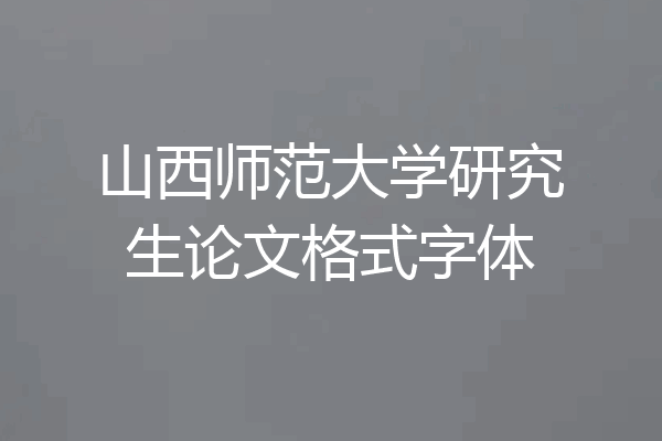 山西师范大学研究生论文格式字体