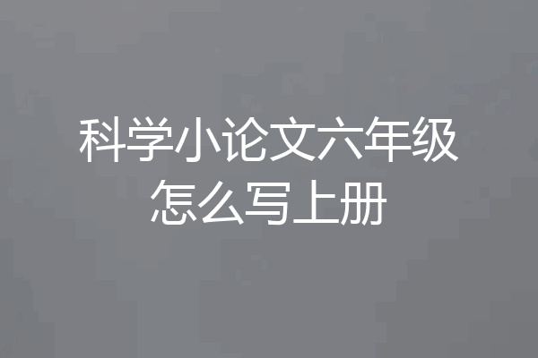 科学小论文六年级怎么写上册
