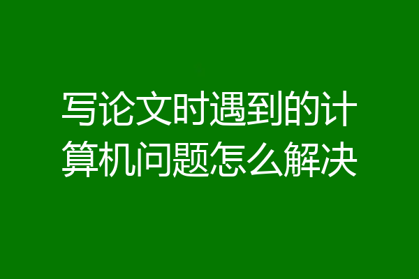 写论文时遇到的计算机问题怎么解决