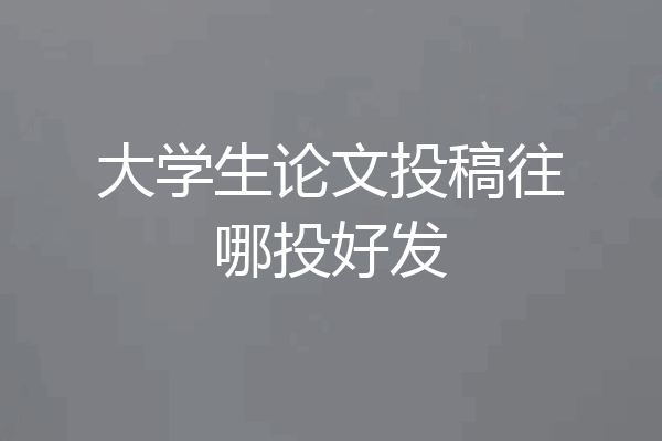 大学生论文投稿往哪投好发