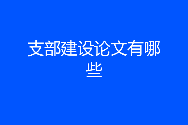 支部建设论文有哪些