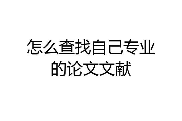 怎么查找自己专业的论文文献