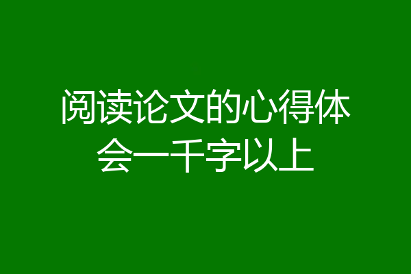 阅读论文的心得体会一千字以上