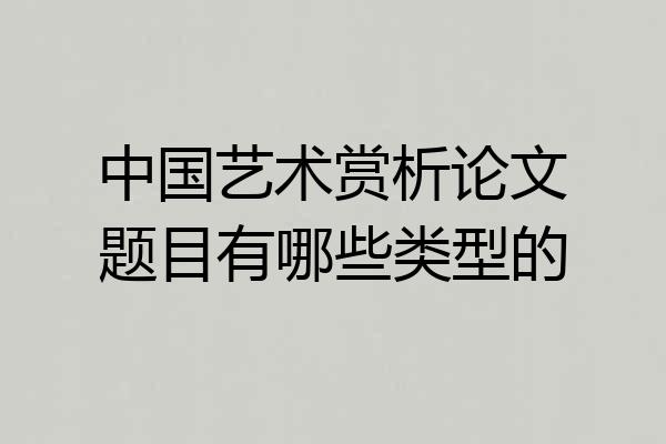中国艺术赏析论文题目有哪些类型的