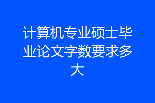计算机专业硕士毕业论文字数要求多大