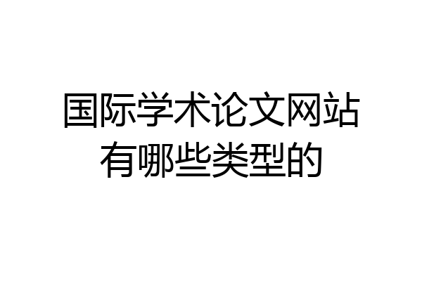 国际学术论文网站有哪些类型的