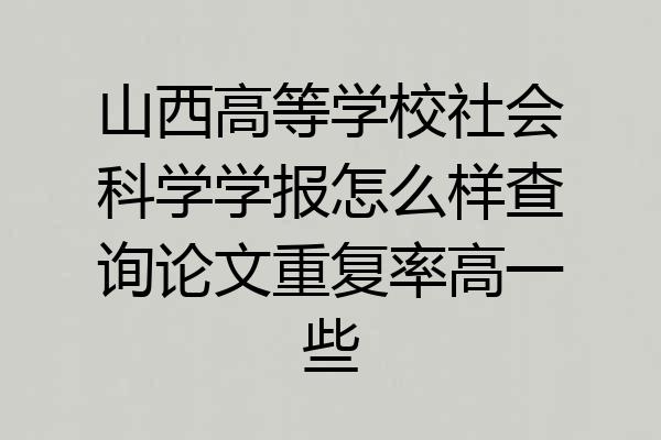 山西高等学校社会科学学报怎么样查询论文重复率高一些