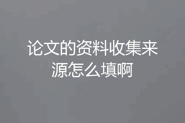 论文的资料收集来源怎么填啊