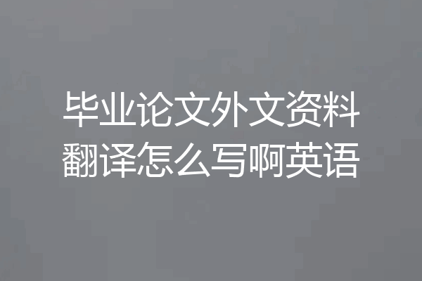 毕业论文外文资料翻译怎么写啊英语