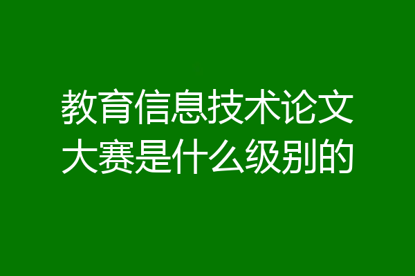 教育信息技术论文大赛是什么级别的