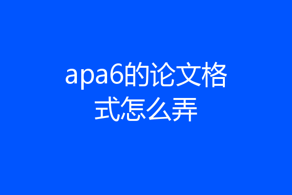 apa6的论文格式怎么弄