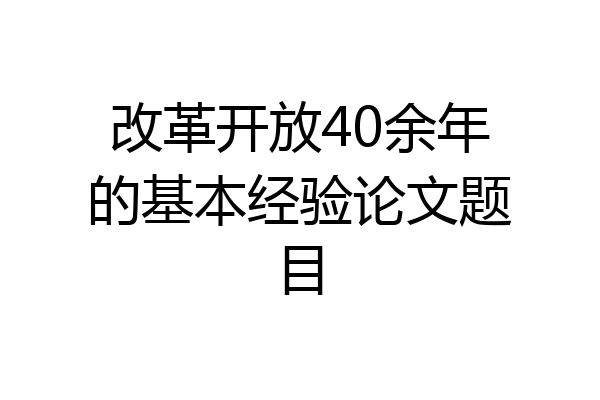 改革开放40余年的基本经验论文题目