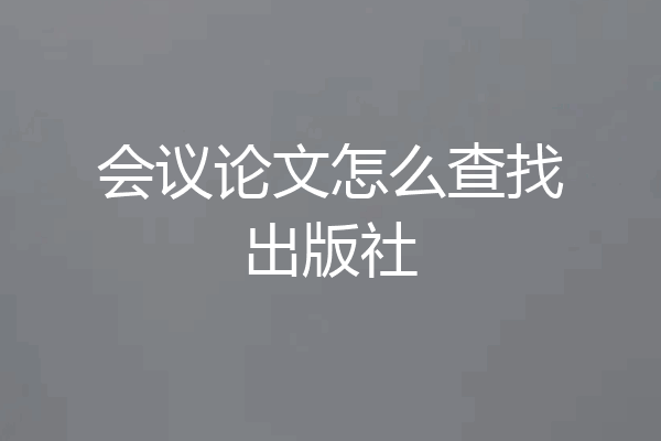 会议论文怎么查找出版社