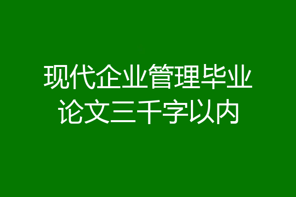 现代企业管理毕业论文三千字以内