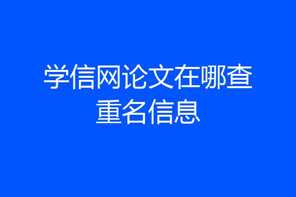 学信网论文在哪查重名信息