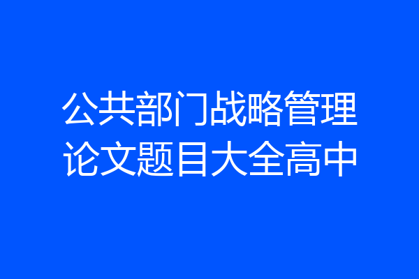 公共部门战略管理论文题目大全高中