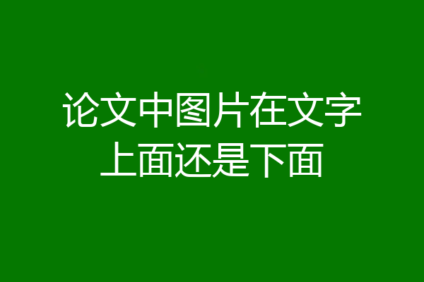 论文中图片在文字上面还是下面
