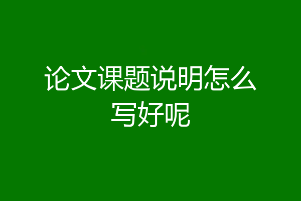 论文课题说明怎么写好呢