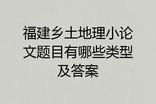 福建乡土地理小论文题目有哪些类型及答案