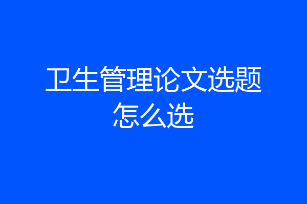 卫生管理论文选题怎么选
