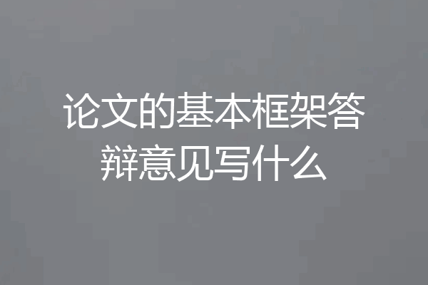论文的基本框架答辩意见写什么