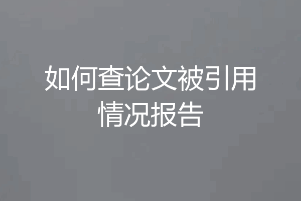 如何查论文被引用情况报告