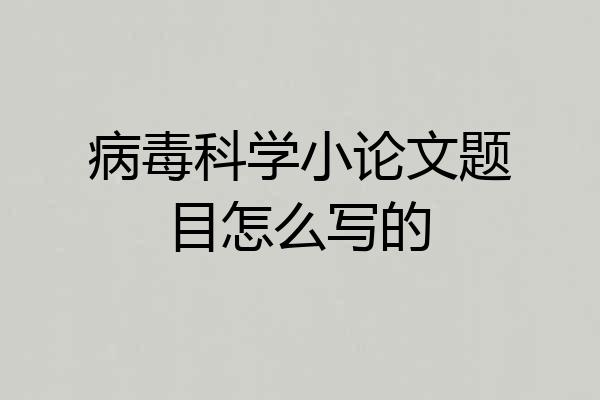 病毒科学小论文题目怎么写的