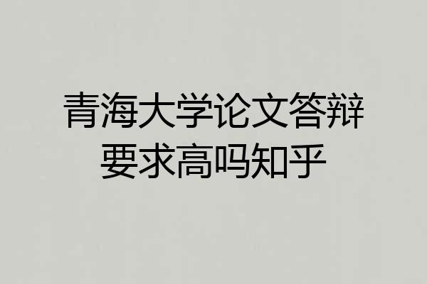 青海大学论文答辩要求高吗知乎