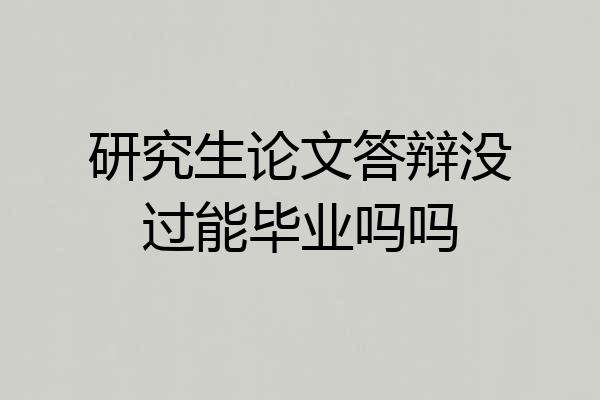 研究生论文答辩没过能毕业吗吗