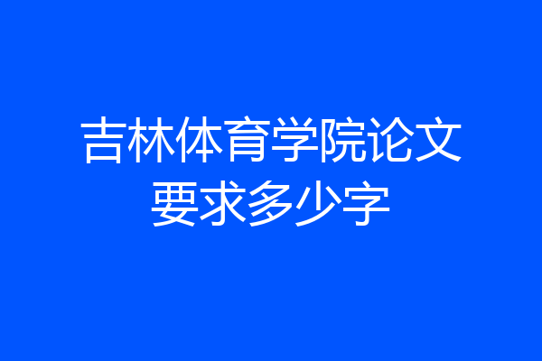 吉林体育学院论文要求多少字