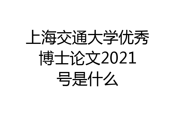 上海交通大学优秀博士论文2021号是什么