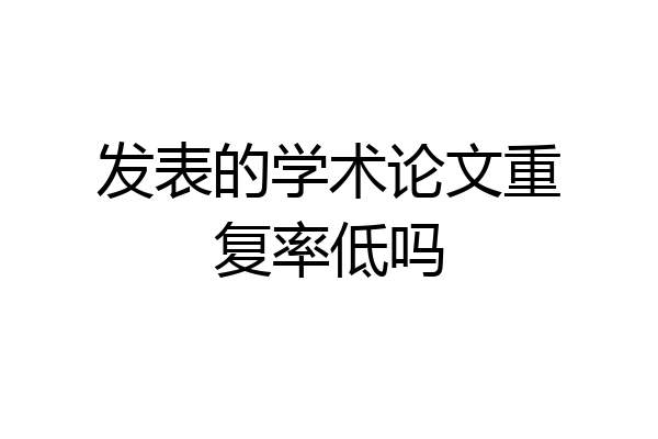 发表的学术论文重复率低吗