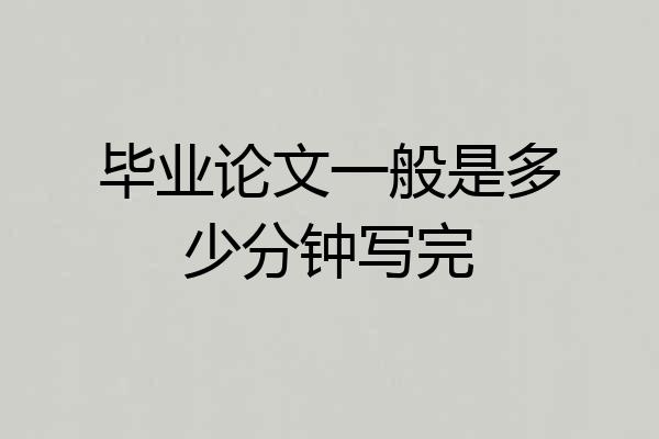 毕业论文一般是多少分钟写完