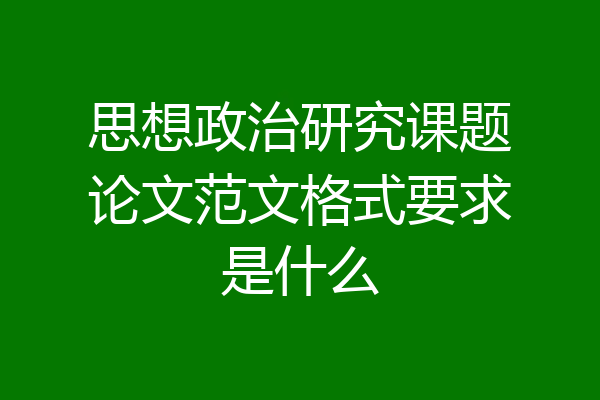 思想政治研究课题论文范文格式要求是什么