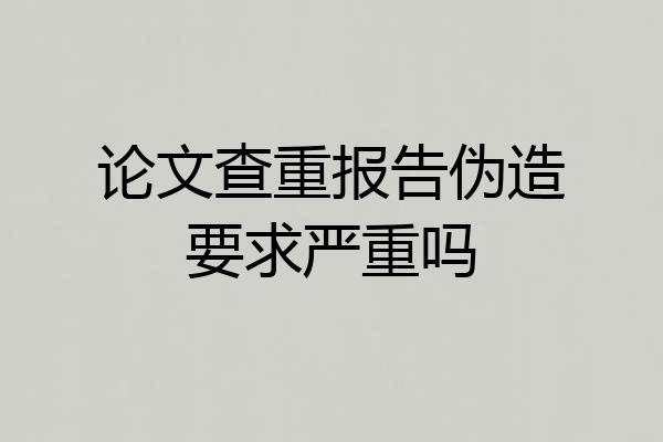 论文查重报告伪造要求严重吗
